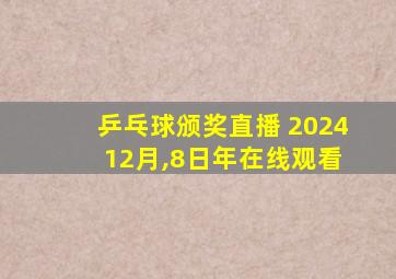 乒乓球颁奖直播 2024 12月,8日年在线观看